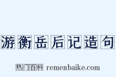 游衡岳后记造句是什么意思的图片